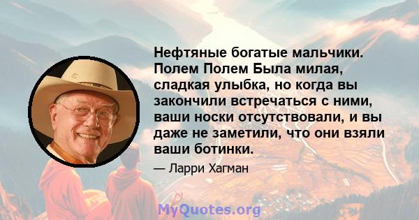 Нефтяные богатые мальчики. Полем Полем Была милая, сладкая улыбка, но когда вы закончили встречаться с ними, ваши носки отсутствовали, и вы даже не заметили, что они взяли ваши ботинки.