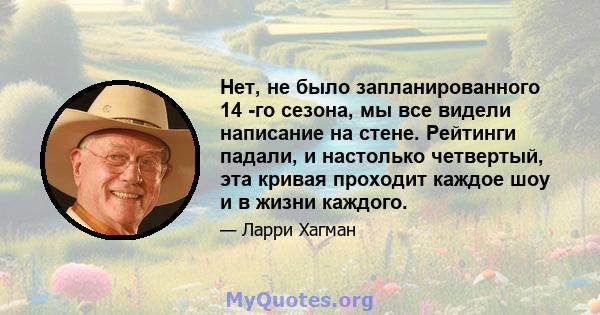 Нет, не было запланированного 14 -го сезона, мы все видели написание на стене. Рейтинги падали, и настолько четвертый, эта кривая проходит каждое шоу и в жизни каждого.