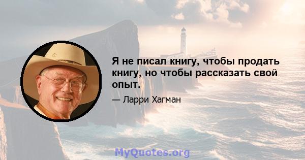 Я не писал книгу, чтобы продать книгу, но чтобы рассказать свой опыт.