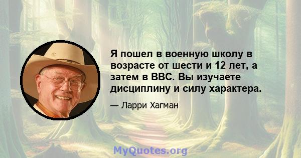 Я пошел в военную школу в возрасте от шести и 12 лет, а затем в ВВС. Вы изучаете дисциплину и силу характера.