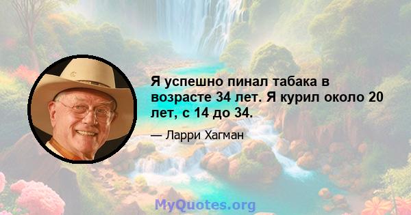 Я успешно пинал табака в возрасте 34 лет. Я курил около 20 лет, с 14 до 34.