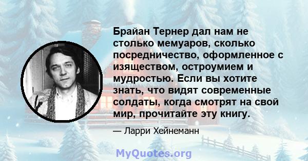 Брайан Тернер дал нам не столько мемуаров, сколько посредничество, оформленное с изяществом, остроумием и мудростью. Если вы хотите знать, что видят современные солдаты, когда смотрят на свой мир, прочитайте эту книгу.