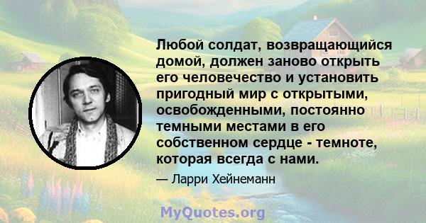 Любой солдат, возвращающийся домой, должен заново открыть его человечество и установить пригодный мир с открытыми, освобожденными, постоянно темными местами в его собственном сердце - темноте, которая всегда с нами.