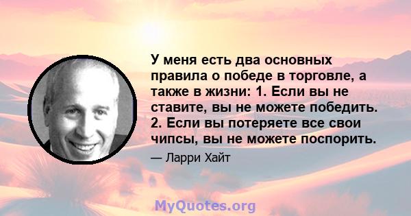 У меня есть два основных правила о победе в торговле, а также в жизни: 1. Если вы не ставите, вы не можете победить. 2. Если вы потеряете все свои чипсы, вы не можете поспорить.