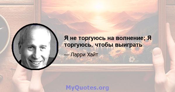 Я не торгуюсь на волнение; Я торгуюсь, чтобы выиграть