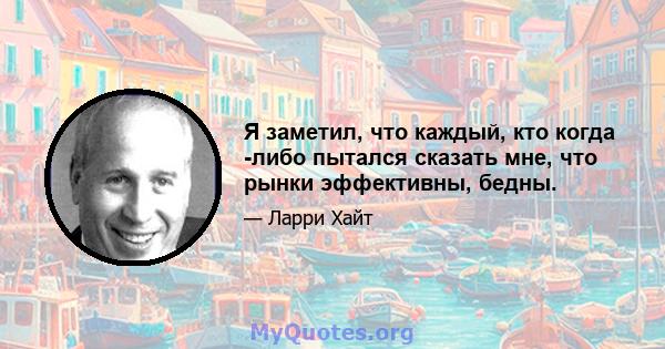 Я заметил, что каждый, кто когда -либо пытался сказать мне, что рынки эффективны, бедны.