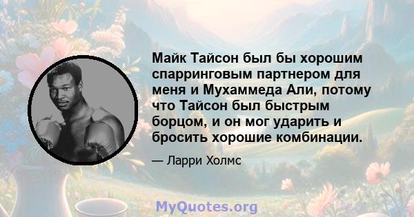 Майк Тайсон был бы хорошим спарринговым партнером для меня и Мухаммеда Али, потому что Тайсон был быстрым борцом, и он мог ударить и бросить хорошие комбинации.