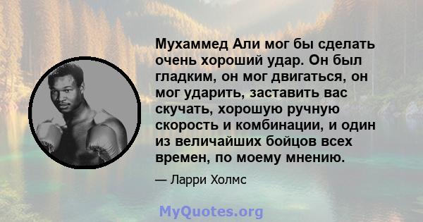 Мухаммед Али мог бы сделать очень хороший удар. Он был гладким, он мог двигаться, он мог ударить, заставить вас скучать, хорошую ручную скорость и комбинации, и один из величайших бойцов всех времен, по моему мнению.