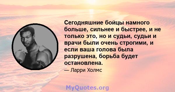 Сегодняшние бойцы намного больше, сильнее и быстрее, и не только это, но и судьи, судьи и врачи были очень строгими, и если ваша голова была разрушена, борьба будет остановлена.