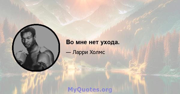 Во мне нет ухода.