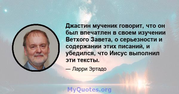 Джастин мученик говорит, что он был впечатлен в своем изучении Ветхого Завета, о серьезности и содержании этих писаний, и убедился, что Иисус выполнил эти тексты.