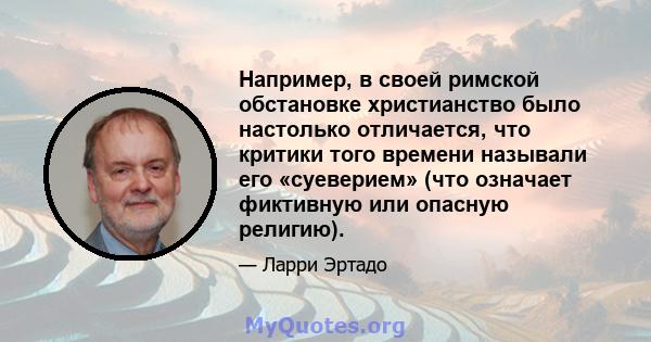 Например, в своей римской обстановке христианство было настолько отличается, что критики того времени называли его «суеверием» (что означает фиктивную или опасную религию).