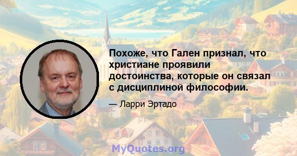 Похоже, что Гален признал, что христиане проявили достоинства, которые он связал с дисциплиной философии.