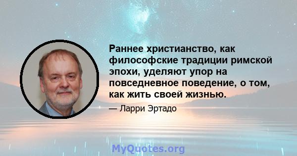 Раннее христианство, как философские традиции римской эпохи, уделяют упор на повседневное поведение, о том, как жить своей жизнью.