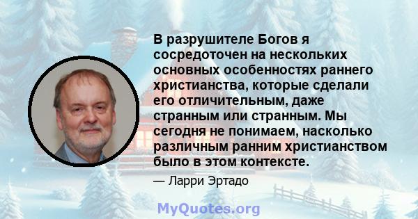 В разрушителе Богов я сосредоточен на нескольких основных особенностях раннего христианства, которые сделали его отличительным, даже странным или странным. Мы сегодня не понимаем, насколько различным ранним