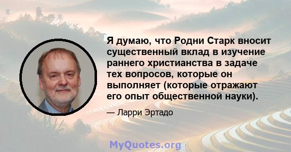 Я думаю, что Родни Старк вносит существенный вклад в изучение раннего христианства в задаче тех вопросов, которые он выполняет (которые отражают его опыт общественной науки).