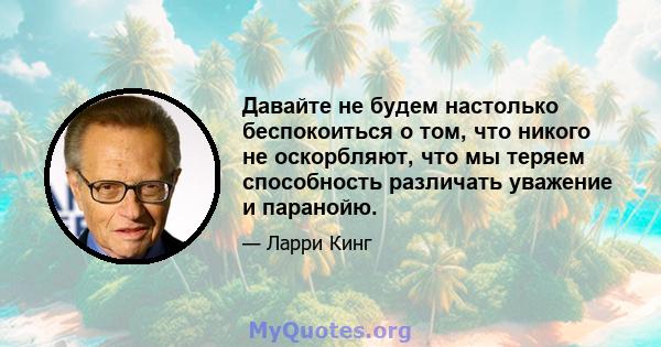 Давайте не будем настолько беспокоиться о том, что никого не оскорбляют, что мы теряем способность различать уважение и паранойю.