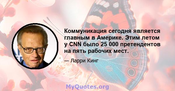 Коммуникация сегодня является главным в Америке. Этим летом у CNN было 25 000 претендентов на пять рабочих мест.