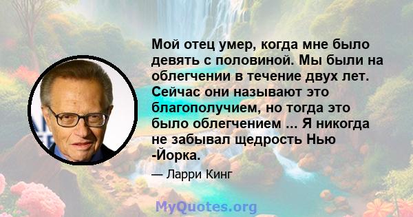 Мой отец умер, когда мне было девять с половиной. Мы были на облегчении в течение двух лет. Сейчас они называют это благополучием, но тогда это было облегчением ... Я никогда не забывал щедрость Нью -Йорка.