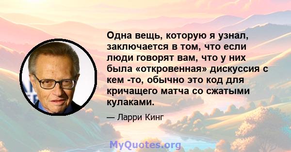 Одна вещь, которую я узнал, заключается в том, что если люди говорят вам, что у них была «откровенная» дискуссия с кем -то, обычно это код для кричащего матча со сжатыми кулаками.