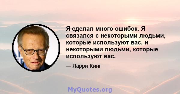 Я сделал много ошибок. Я связался с некоторыми людьми, которые используют вас, и некоторыми людьми, которые используют вас.