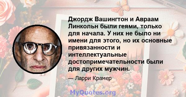 Джордж Вашингтон и Авраам Линкольн были геями, только для начала. У них не было ни имени для этого, но их основные привязанности и интеллектуальные достопримечательности были для других мужчин.