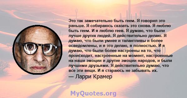 Это так замечательно быть геем. Я говорил это раньше. Я собираюсь сказать это снова. Я люблю быть геем. И я люблю геев. Я думаю, что были лучше других людей. Я действительно делаю. Я думаю, что были умнее и талантливы и 