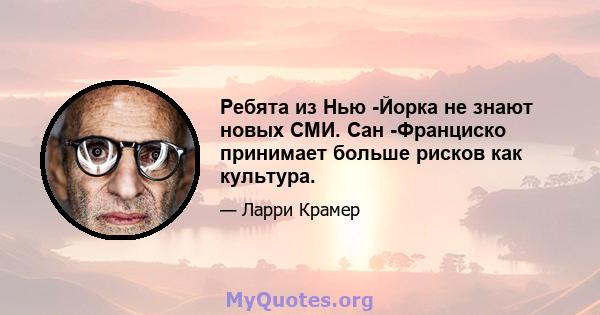 Ребята из Нью -Йорка не знают новых СМИ. Сан -Франциско принимает больше рисков как культура.