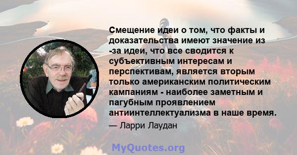 Смещение идеи о том, что факты и доказательства имеют значение из -за идеи, что все сводится к субъективным интересам и перспективам, является вторым только американским политическим кампаниям - наиболее заметным и