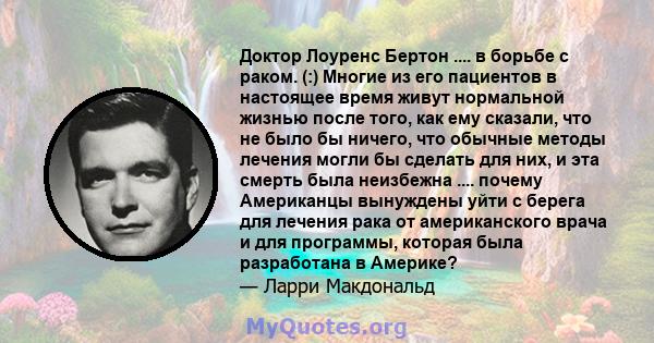 Доктор Лоуренс Бертон .... в борьбе с раком. (:) Многие из его пациентов в настоящее время живут нормальной жизнью после того, как ему сказали, что не было бы ничего, что обычные методы лечения могли бы сделать для них, 