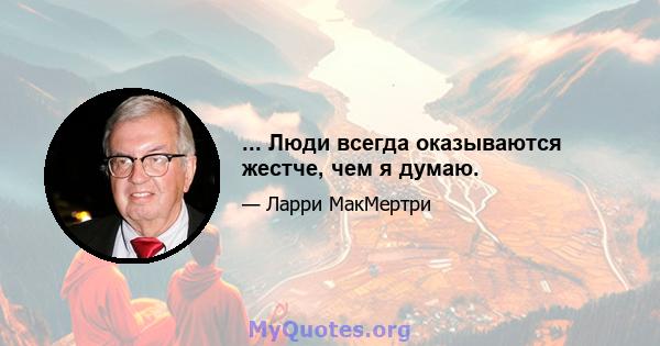 ... Люди всегда оказываются жестче, чем я думаю.