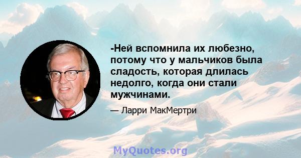 -Ней вспомнила их любезно, потому что у мальчиков была сладость, которая длилась недолго, когда они стали мужчинами.