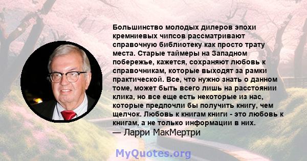 Большинство молодых дилеров эпохи кремниевых чипсов рассматривают справочную библиотеку как просто трату места. Старые таймеры на Западном побережье, кажется, сохраняют любовь к справочникам, которые выходят за рамки