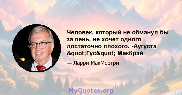 Человек, который не обманул бы за пень, не хочет одного достаточно плохого. -Аугуста "Гус" МакКрэй