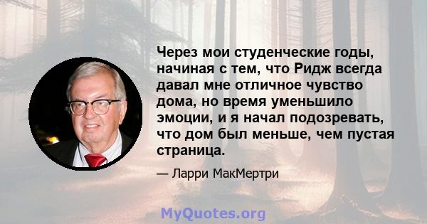 Через мои студенческие годы, начиная с тем, что Ридж всегда давал мне отличное чувство дома, но время уменьшило эмоции, и я начал подозревать, что дом был меньше, чем пустая страница.