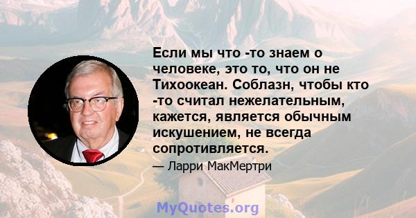 Если мы что -то знаем о человеке, это то, что он не Тихоокеан. Соблазн, чтобы кто -то считал нежелательным, кажется, является обычным искушением, не всегда сопротивляется.