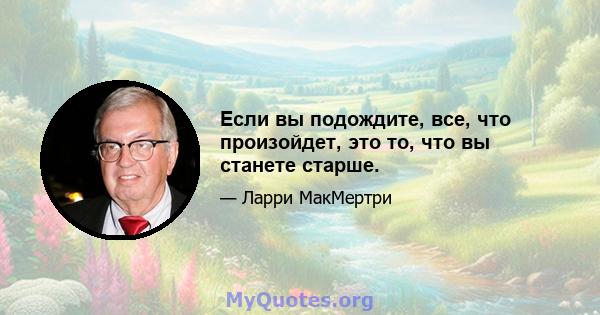 Если вы подождите, все, что произойдет, это то, что вы станете старше.