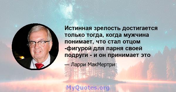 Истинная зрелость достигается только тогда, когда мужчина понимает, что стал отцом -фигурой для парня своей подруги - и он принимает это