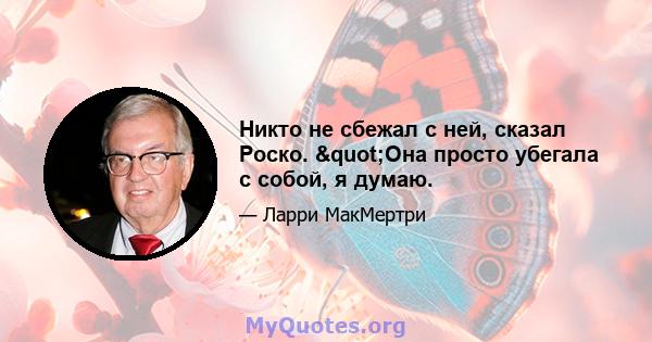 Никто не сбежал с ней, сказал Роско. "Она просто убегала с собой, я думаю.