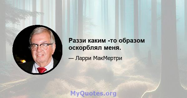 Раззи каким -то образом оскорблял меня.