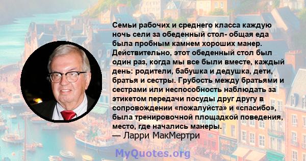 Семьи рабочих и среднего класса каждую ночь сели за обеденный стол- общая еда была пробным камнем хороших манер. Действительно, этот обеденный стол был один раз, когда мы все были вместе, каждый день: родители, бабушка