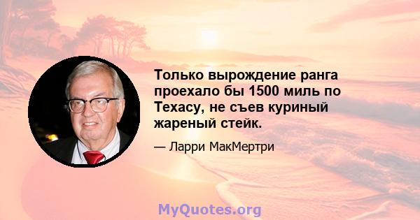 Только вырождение ранга проехало бы 1500 миль по Техасу, не съев куриный жареный стейк.