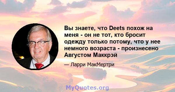 Вы знаете, что Deets похож на меня - он не тот, кто бросит одежду только потому, что у нее немного возраста - произнесено Августом Маккрэй