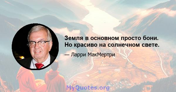 Земля в основном просто бони. Но красиво на солнечном свете.