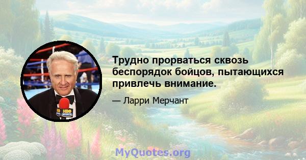 Трудно прорваться сквозь беспорядок бойцов, пытающихся привлечь внимание.