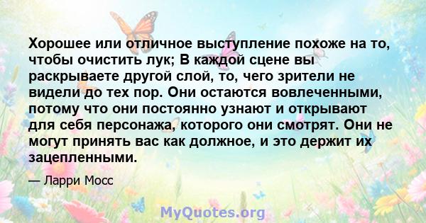 Хорошее или отличное выступление похоже на то, чтобы очистить лук; В каждой сцене вы раскрываете другой слой, то, чего зрители не видели до тех пор. Они остаются вовлеченными, потому что они постоянно узнают и открывают 