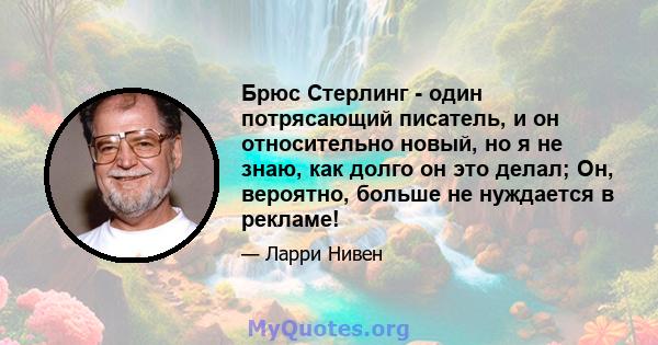 Брюс Стерлинг - один потрясающий писатель, и он относительно новый, но я не знаю, как долго он это делал; Он, вероятно, больше не нуждается в рекламе!