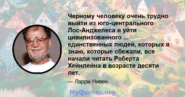 Черному человеку очень трудно выйти из юго-центрального Лос-Анджелеса и уйти цивилизованного ... единственных людей, которых я знаю, которые сбежали, все начали читать Роберта Хейнлейна в возрасте десяти лет.