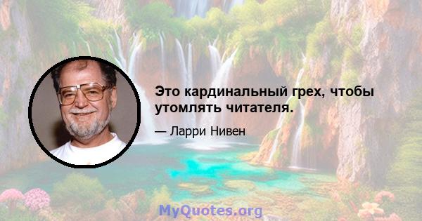 Это кардинальный грех, чтобы утомлять читателя.