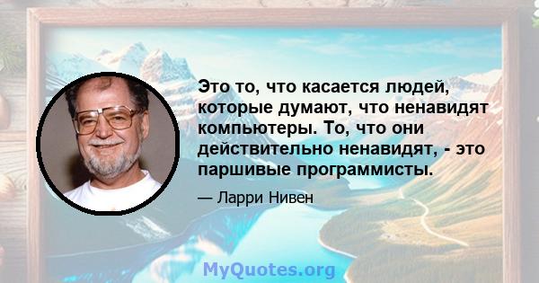 Это то, что касается людей, которые думают, что ненавидят компьютеры. То, что они действительно ненавидят, - это паршивые программисты.